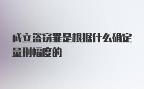 成立盗窃罪是根据什么确定量刑幅度的