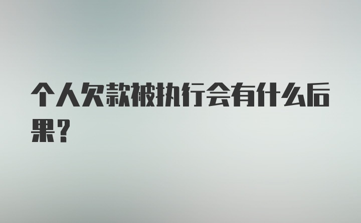 个人欠款被执行会有什么后果？