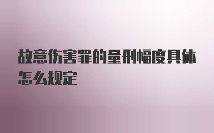 故意伤害罪的量刑幅度具体怎么规定