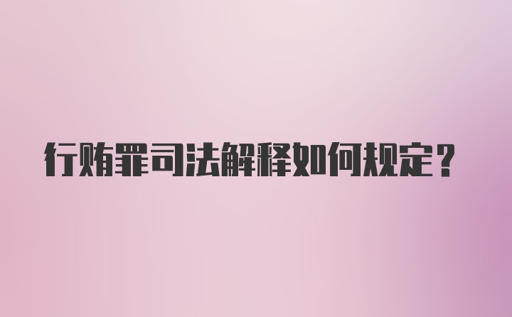 行贿罪司法解释如何规定？