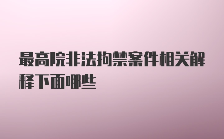 最高院非法拘禁案件相关解释下面哪些