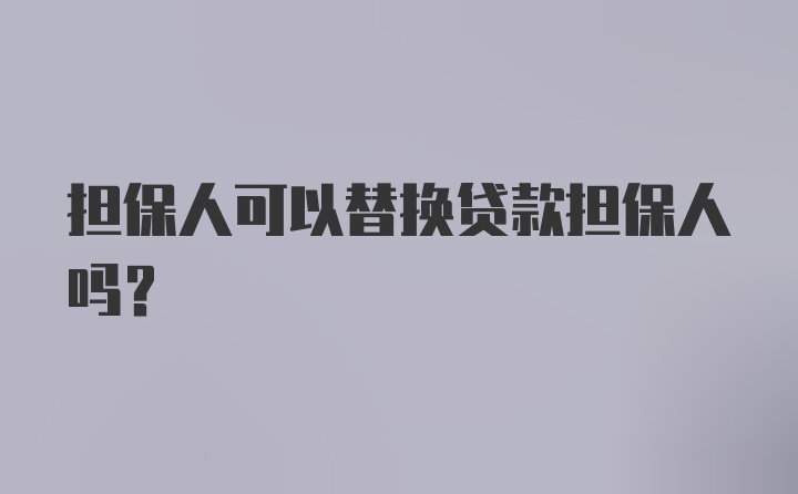 担保人可以替换贷款担保人吗？