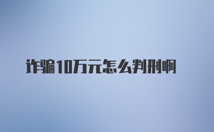 诈骗10万元怎么判刑啊