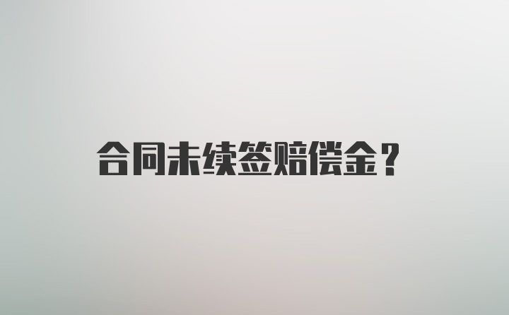 合同未续签赔偿金？