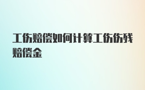 工伤赔偿如何计算工伤伤残赔偿金