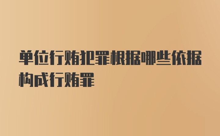 单位行贿犯罪根据哪些依据构成行贿罪