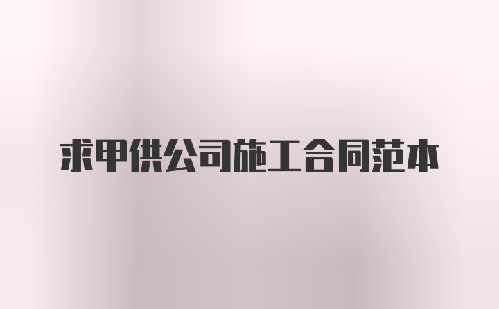 求甲供公司施工合同范本