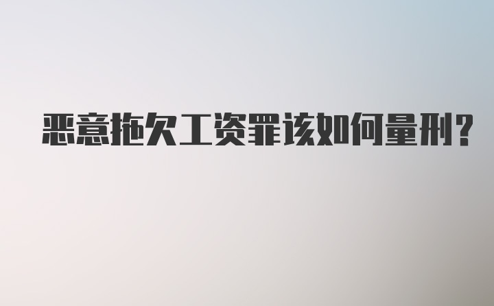 恶意拖欠工资罪该如何量刑？