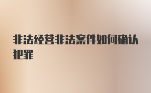 非法经营非法案件如何确认犯罪