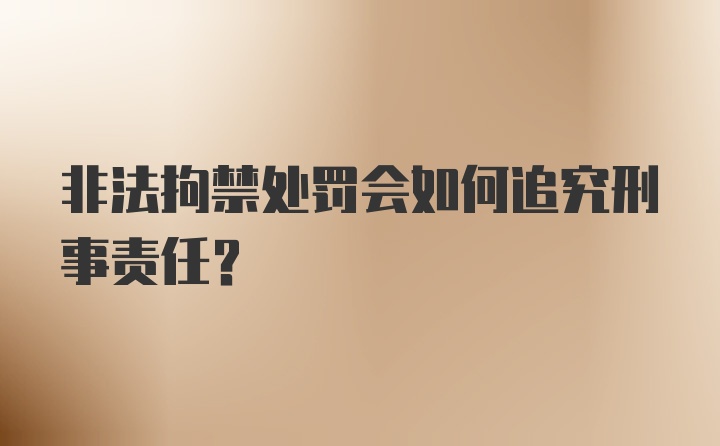 非法拘禁处罚会如何追究刑事责任？