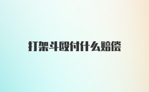 打架斗殴付什么赔偿