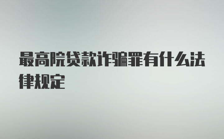 最高院贷款诈骗罪有什么法律规定