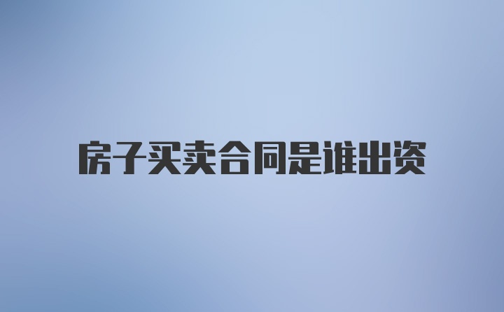 房子买卖合同是谁出资