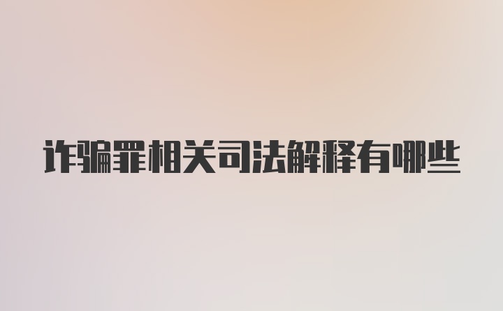 诈骗罪相关司法解释有哪些