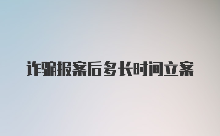 诈骗报案后多长时间立案