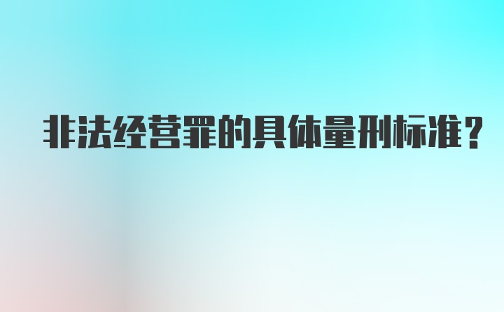 非法经营罪的具体量刑标准？