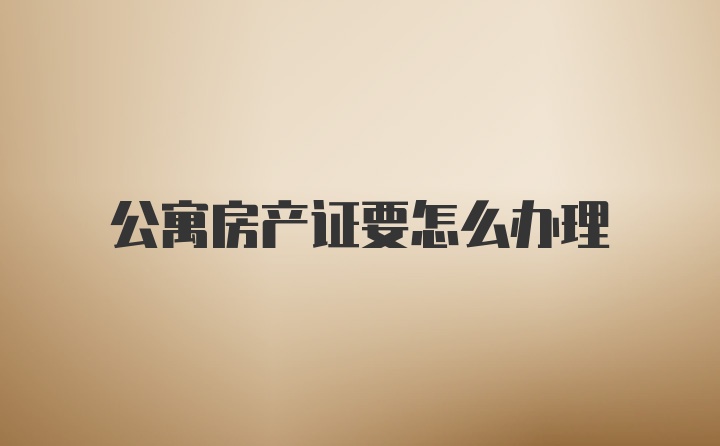 公寓房产证要怎么办理