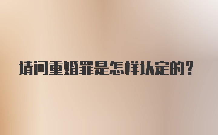 请问重婚罪是怎样认定的？