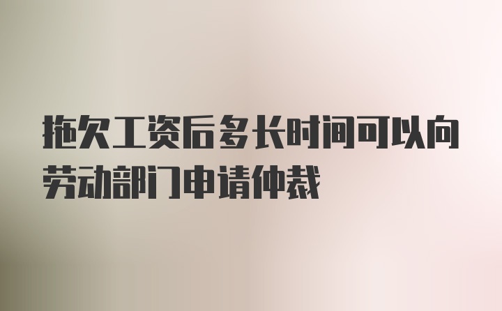 拖欠工资后多长时间可以向劳动部门申请仲裁