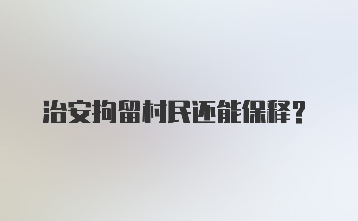 治安拘留村民还能保释？