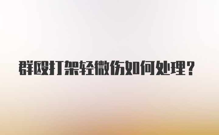 群殴打架轻微伤如何处理？