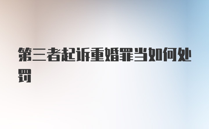 第三者起诉重婚罪当如何处罚