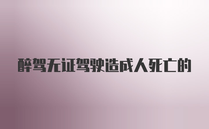 醉驾无证驾驶造成人死亡的