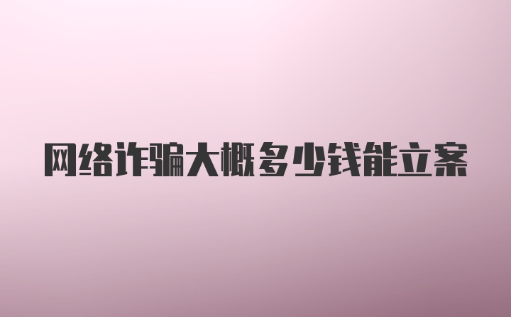 网络诈骗大概多少钱能立案