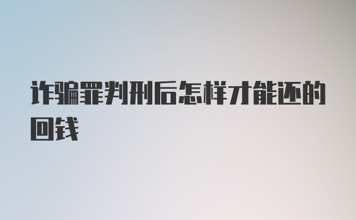 诈骗罪判刑后怎样才能还的回钱