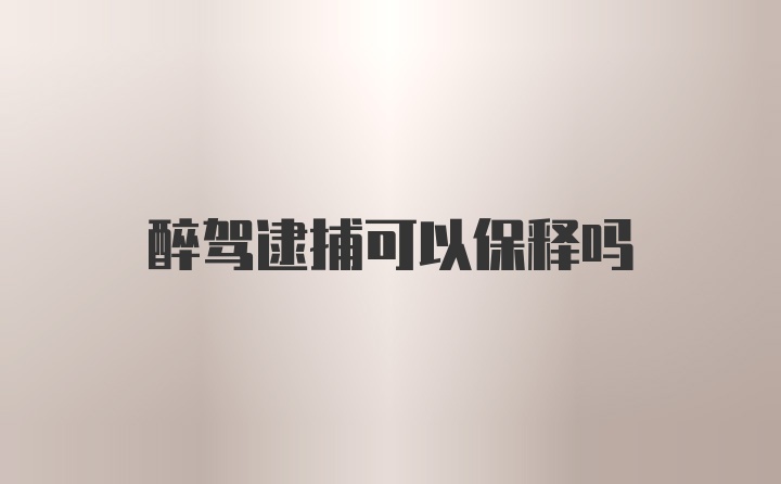 醉驾逮捕可以保释吗