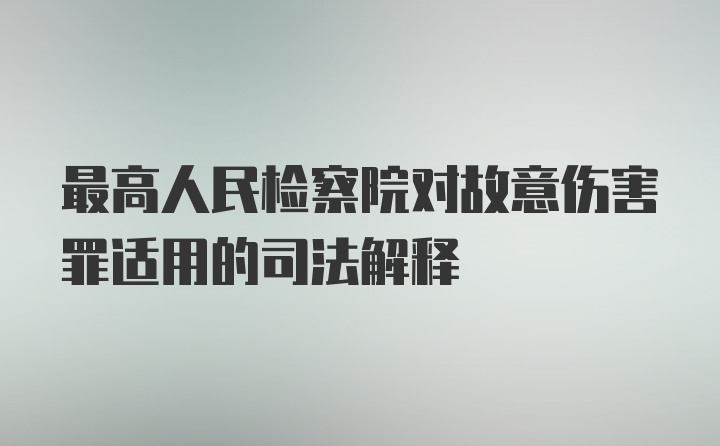 最高人民检察院对故意伤害罪适用的司法解释