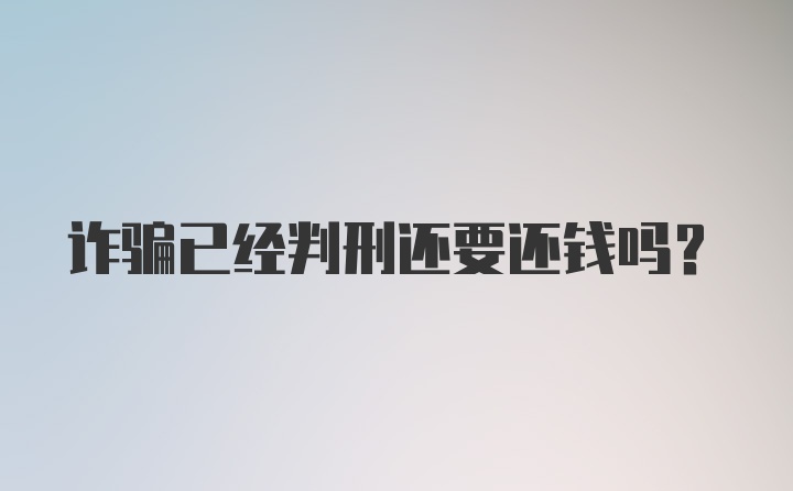 诈骗已经判刑还要还钱吗？