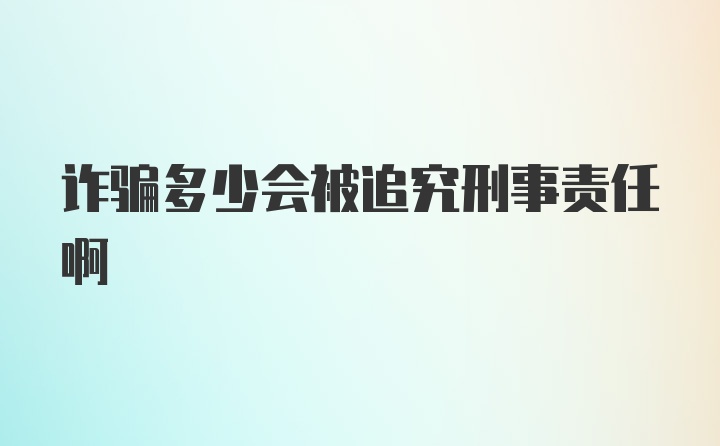 诈骗多少会被追究刑事责任啊