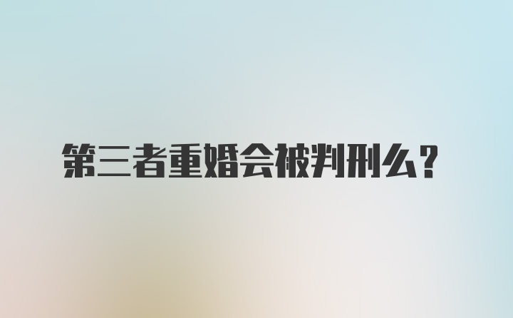 第三者重婚会被判刑么？