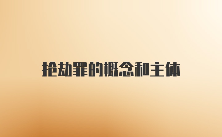 抢劫罪的概念和主体