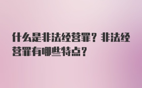 什么是非法经营罪？非法经营罪有哪些特点？