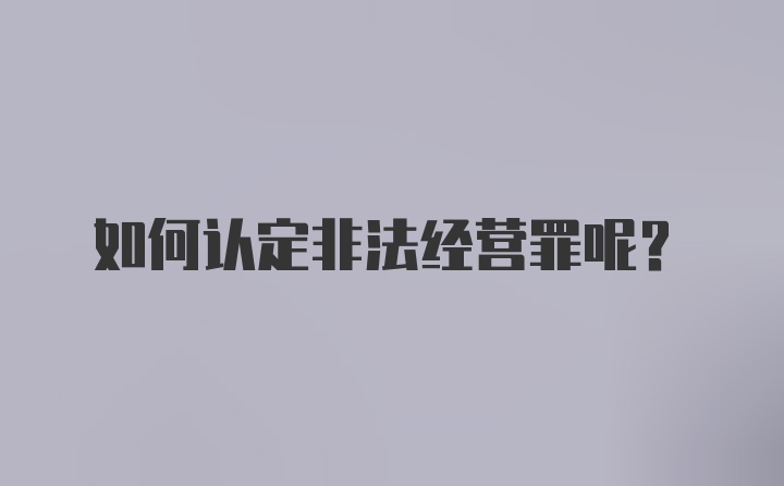 如何认定非法经营罪呢？