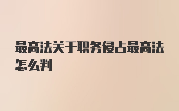 最高法关于职务侵占最高法怎么判