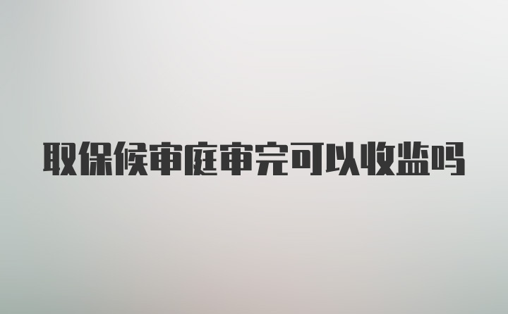 取保候审庭审完可以收监吗