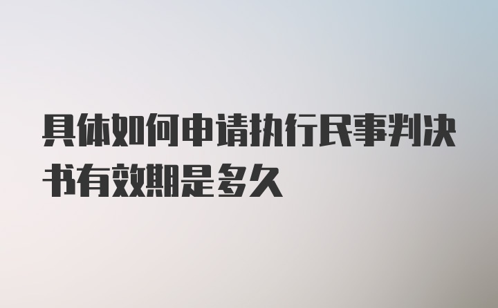 具体如何申请执行民事判决书有效期是多久