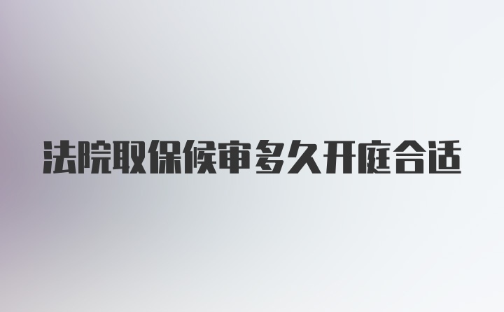 法院取保候审多久开庭合适