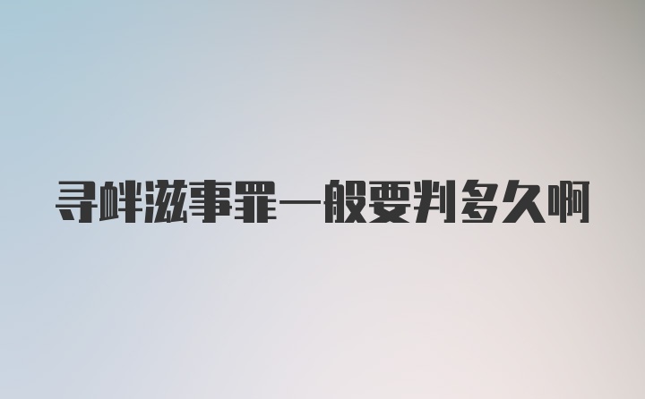 寻衅滋事罪一般要判多久啊