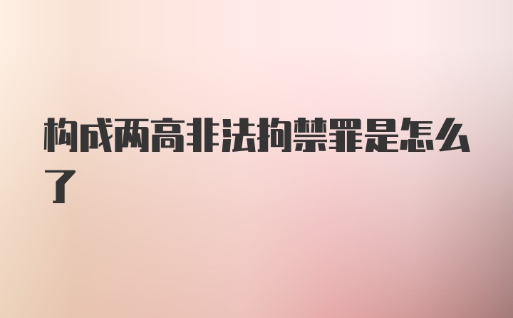 构成两高非法拘禁罪是怎么了
