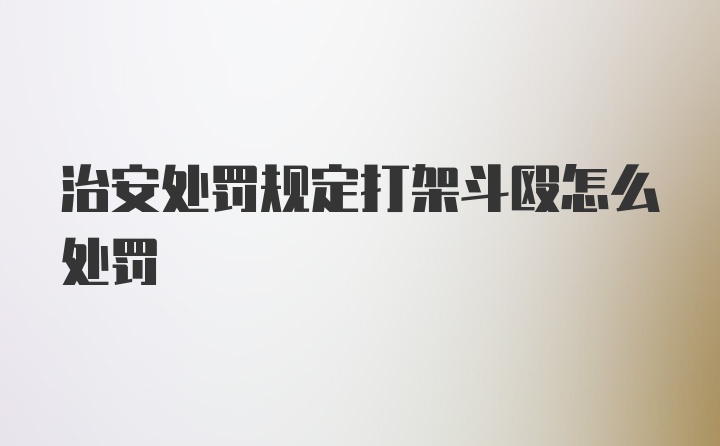 治安处罚规定打架斗殴怎么处罚