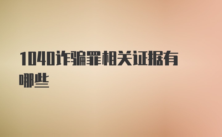 1040诈骗罪相关证据有哪些