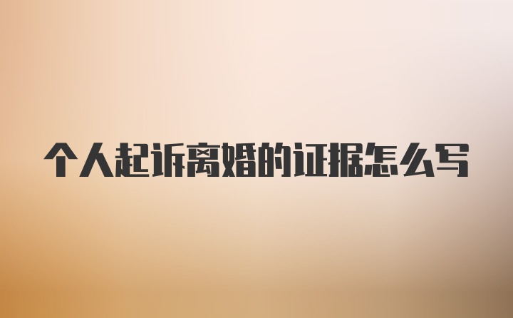 个人起诉离婚的证据怎么写