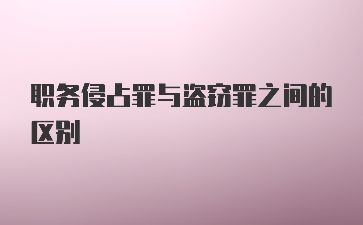 职务侵占罪与盗窃罪之间的区别