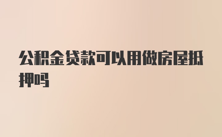 公积金贷款可以用做房屋抵押吗