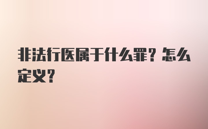 非法行医属于什么罪？怎么定义？
