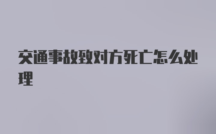交通事故致对方死亡怎么处理